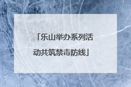 乐山举办系列活动共筑禁毒防线