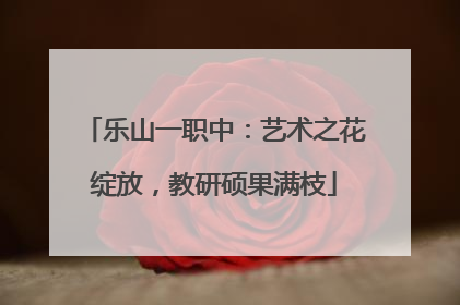 乐山一职中：艺术之花绽放，教研硕果满枝