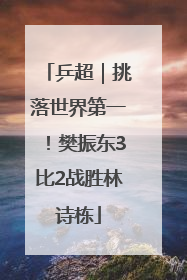乒超｜挑落世界第一！樊振东3比2战胜林诗栋
