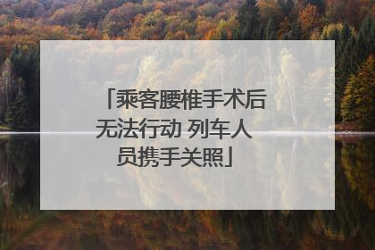 乘客腰椎手术后无法行动 列车人员携手关照