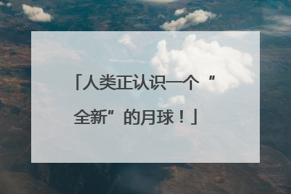 人类正认识一个“全新”的月球！