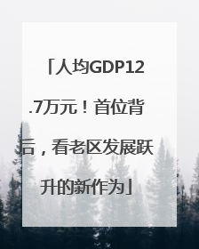 人均GDP12.7万元！首位背后，看老区发展跃升的新作为