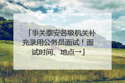 事关泰安各级机关补充录用公务员面试！面试时间、地点→