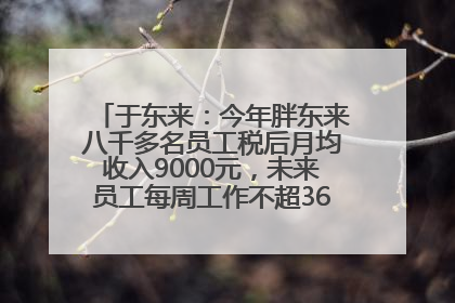 于东来：今年胖东来八千多名员工税后月均收入9000元，未来员工每周工作不超36小时，年假40天起