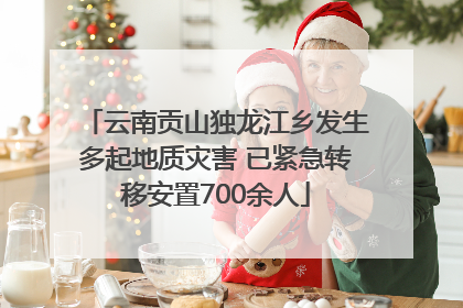 云南贡山独龙江乡发生多起地质灾害 已紧急转移安置700余人