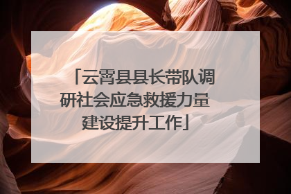 云霄县县长带队调研社会应急救援力量建设提升工作