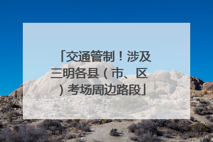 交通管制！涉及三明各县（市、区）考场周边路段