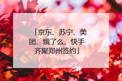 京东、苏宁、美团、饿了么、快手齐聚郑州签约