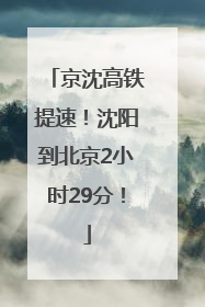 京沈高铁提速！沈阳到北京2小时29分！