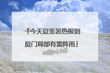 今天夏至暑热报到 厦门局部有雷阵雨