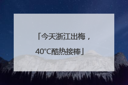 今天浙江出梅，40℃酷热接棒