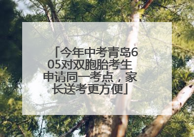 今年中考青岛605对双胞胎考生申请同一考点，家长送考更方便