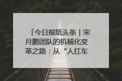 今日报纸头条｜宋月鹏团队的机械化变革之路：从“人扛车拉”到智慧果园