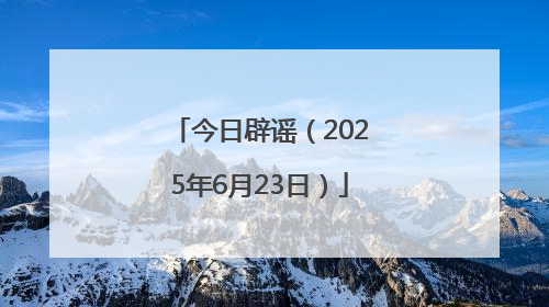 今日辟谣（2025年6月23日）