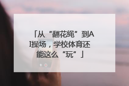 从“翻花绳”到AI操场，学校体育还能这么“玩”