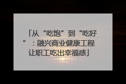 从“吃饱”到“吃好”：融兴商业健康工程让职工吃出幸福感