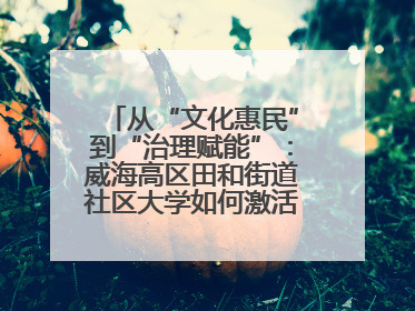 从“文化惠民”到“治理赋能”：威海高区田和街道社区大学如何激活基层服务新动能