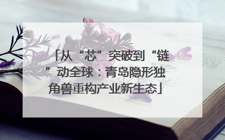 从“芯”突破到“链”动全球：青岛隐形独角兽重构产业新生态