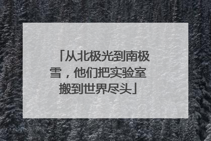 从北极光到南极雪，他们把实验室搬到世界尽头