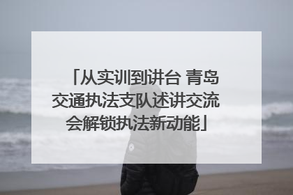 从实训到讲台 青岛交通执法支队述讲交流会解锁执法新动能