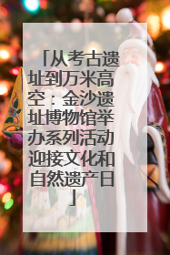 从考古遗址到万米高空：金沙遗址博物馆举办系列活动迎接文化和自然遗产日