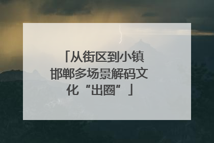 从街区到小镇 邯郸多场景解码文化“出圈”