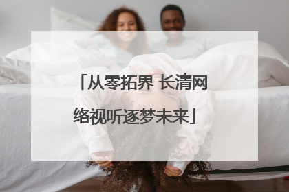 从零拓界 长清网络视听逐梦未来