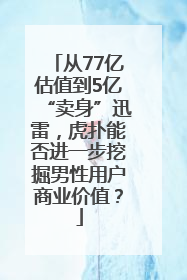 从77亿估值到5亿“卖身”迅雷，虎扑能否进一步挖掘男性用户商业价值？