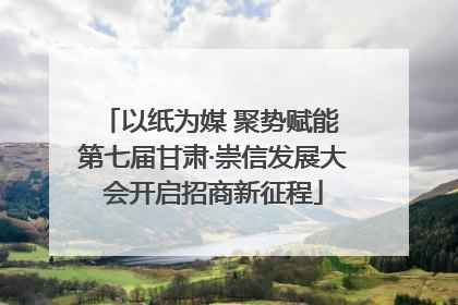 以纸为媒 聚势赋能 第七届甘肃·崇信发展大会开启招商新征程
