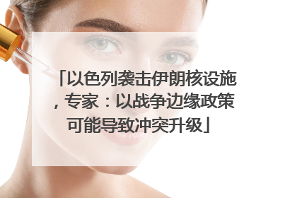 以色列袭击伊朗核设施，专家：以战争边缘政策可能导致冲突升级