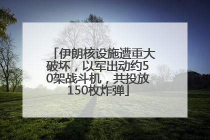 伊朗核设施遭重大破坏，以军出动约50架战斗机，共投放150枚炸弹
