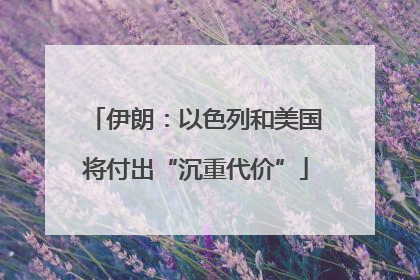 伊朗：以色列和美国将付出“沉重代价”
