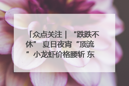 众点关注｜“跌跌不休” 夏日夜宵“顶流”小龙虾价格腰斩 东营人的快乐来了