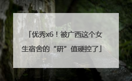 优秀x6！被广西这个女生宿舍的“研”值硬控了