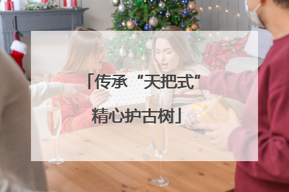 传承“天把式” 精心护古树