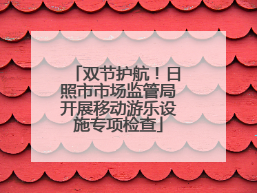 双节护航！日照市市场监管局开展移动游乐设施专项检查