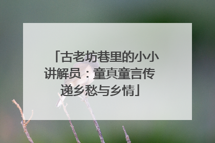 古老坊巷里的小小讲解员：童真童言传递乡愁与乡情
