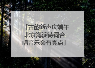 古韵新声庆端午 北京海淀诗词合唱音乐会有亮点
