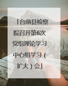 台前县检察院召开第6次党组理论学习中心组学习（扩大）会