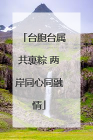 台胞台属共裹粽 两岸同心同融情
