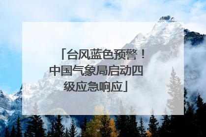 台风蓝色预警！中国气象局启动四级应急响应
