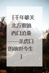 千年雄关 北方重镇 西口沧桑——杀虎口的前世今生
