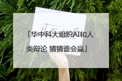 华中科大组织AI和人类辩论 猜猜谁会赢