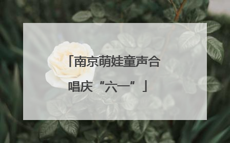 南京萌娃童声合唱庆“六一”