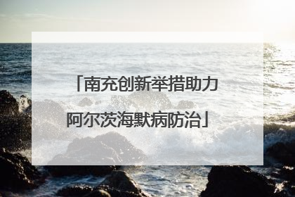 南充创新举措助力阿尔茨海默病防治