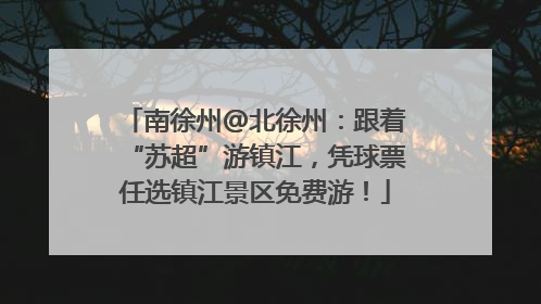 南徐州@北徐州：跟着“苏超”游镇江，凭球票任选镇江景区免费游！