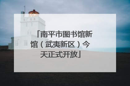 南平市图书馆新馆（武夷新区）今天正式开放