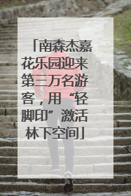 南森杰嘉花乐园迎来第三万名游客，用“轻脚印”激活林下空间