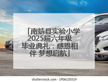 南靖县实验小学2025届六年级毕业典礼：感恩相伴 梦想启航