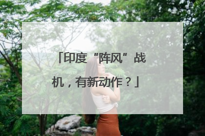 印度“阵风”战机，有新动作？